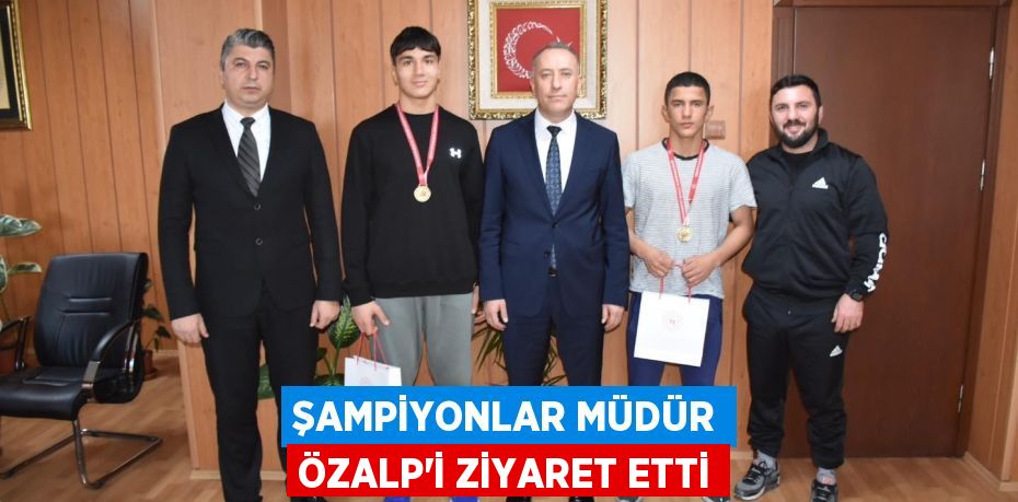 ŞAMPİYONLAR MÜDÜR ÖZALP’İ ZİYARET ETTİ