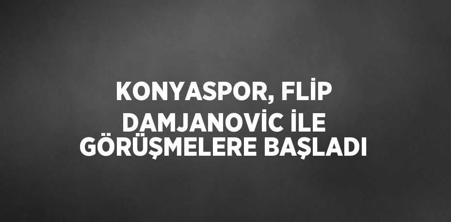 KONYASPOR, FLİP DAMJANOVİC İLE GÖRÜŞMELERE BAŞLADI