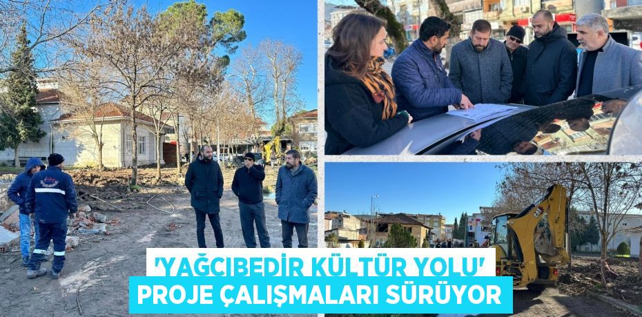 ‘YAĞCIBEDİR KÜLTÜR YOLU’ PROJE ÇALIŞMALARI SÜRÜYOR