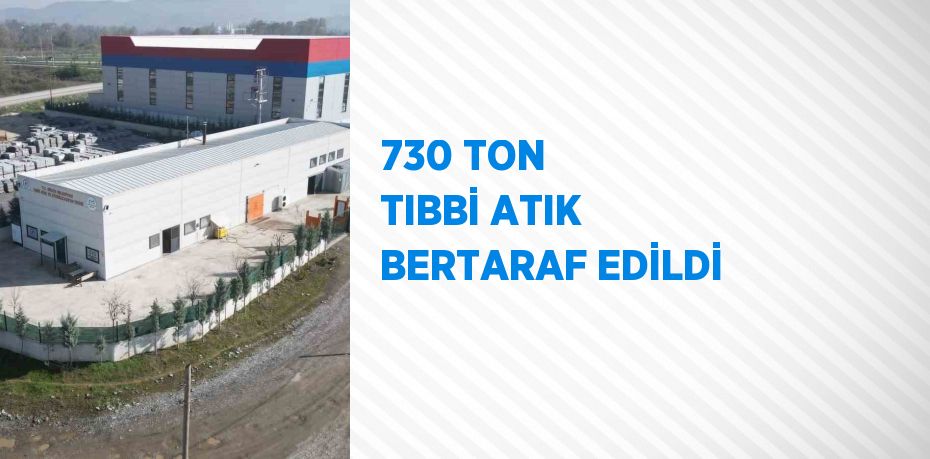 730 TON TIBBİ ATIK BERTARAF EDİLDİ