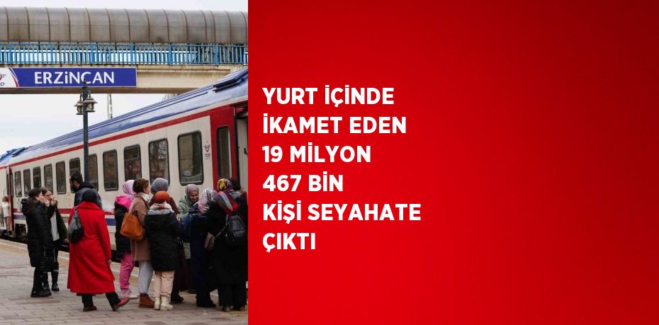 YURT İÇİNDE İKAMET EDEN 19 MİLYON 467 BİN KİŞİ SEYAHATE ÇIKTI