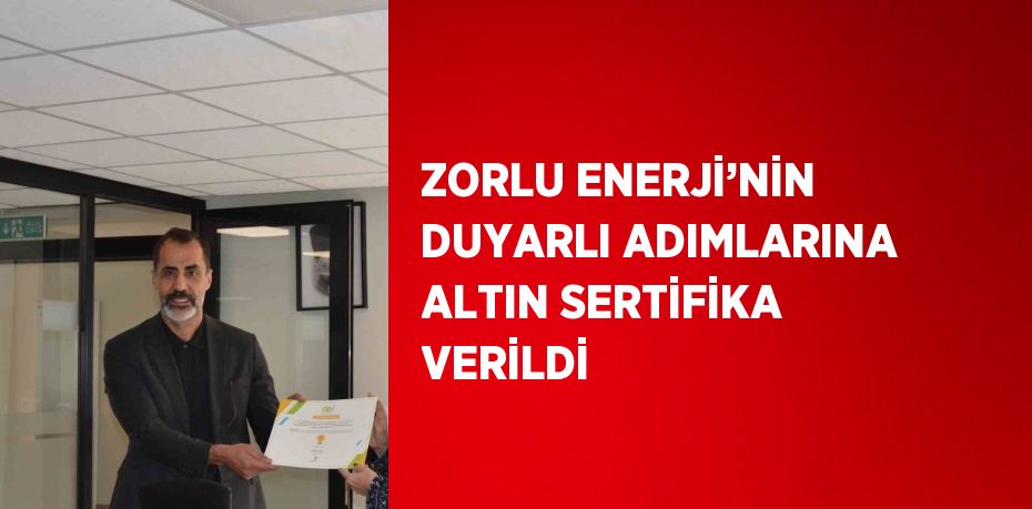 ZORLU ENERJİ’NİN DUYARLI ADIMLARINA ALTIN SERTİFİKA VERİLDİ