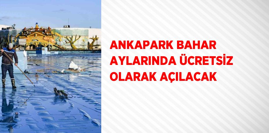 ANKAPARK BAHAR AYLARINDA ÜCRETSİZ OLARAK AÇILACAK