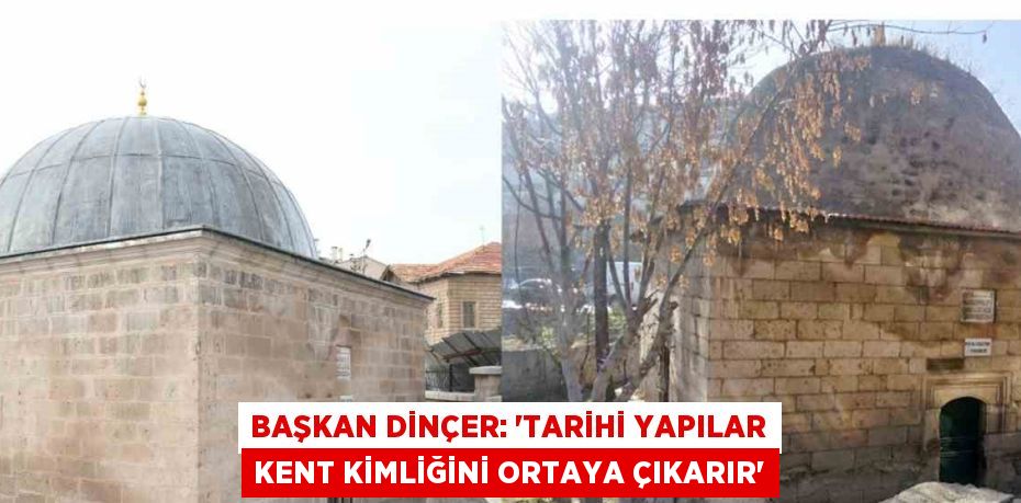 BAŞKAN DİNÇER: 'TARİHİ YAPILAR KENT KİMLİĞİNİ ORTAYA ÇIKARIR'