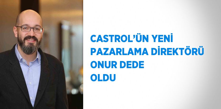 CASTROL’ÜN YENİ PAZARLAMA DİREKTÖRÜ ONUR DEDE OLDU