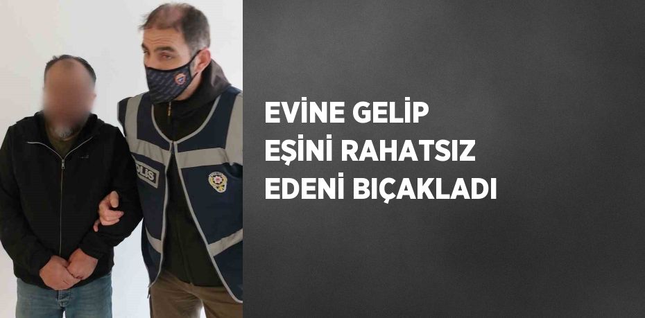 EVİNE GELİP EŞİNİ RAHATSIZ EDENİ BIÇAKLADI