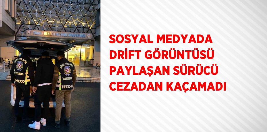 SOSYAL MEDYADA DRİFT GÖRÜNTÜSÜ PAYLAŞAN SÜRÜCÜ CEZADAN KAÇAMADI