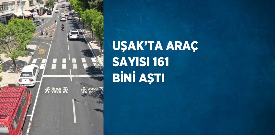 UŞAK’TA ARAÇ SAYISI 161 BİNİ AŞTI