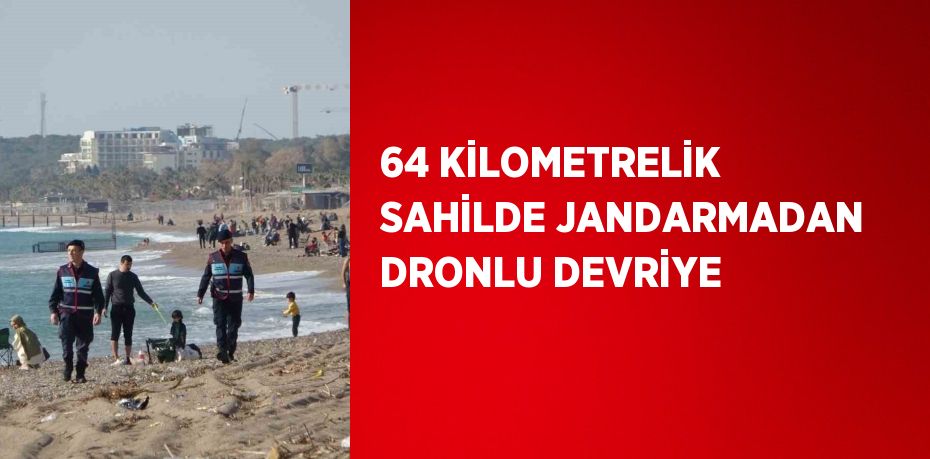 64 KİLOMETRELİK SAHİLDE JANDARMADAN DRONLU DEVRİYE