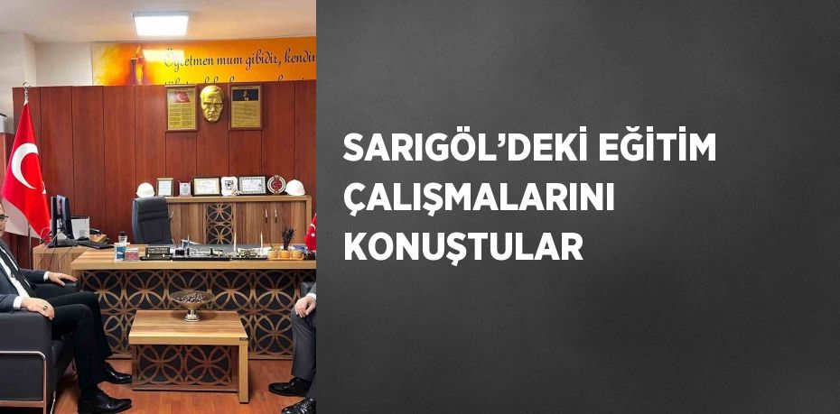 SARIGÖL’DEKİ EĞİTİM ÇALIŞMALARINI KONUŞTULAR
