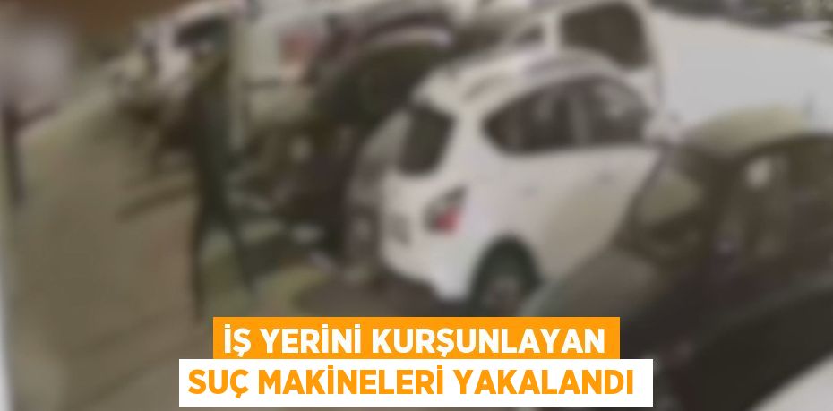 İŞ YERİNİ KURŞUNLAYAN SUÇ MAKİNELERİ YAKALANDI