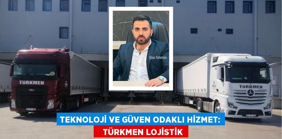 Teknoloji ve Güven Odaklı Hizmet:    TÜRKMEN LOJİSTİK