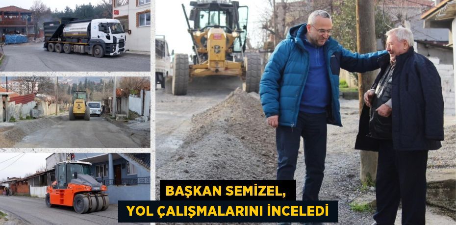 BAŞKAN SEMİZEL,   YOL ÇALIŞMALARINI İNCELEDİ