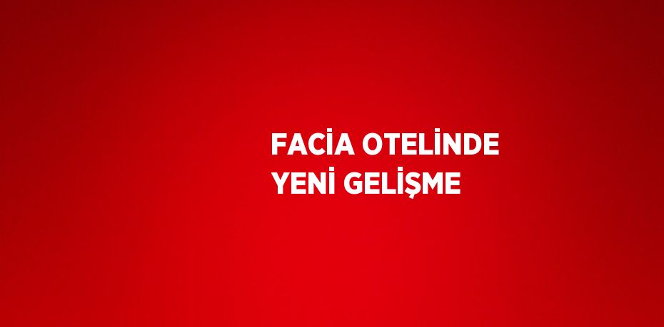 FACİA OTELİNDE YENİ GELİŞME