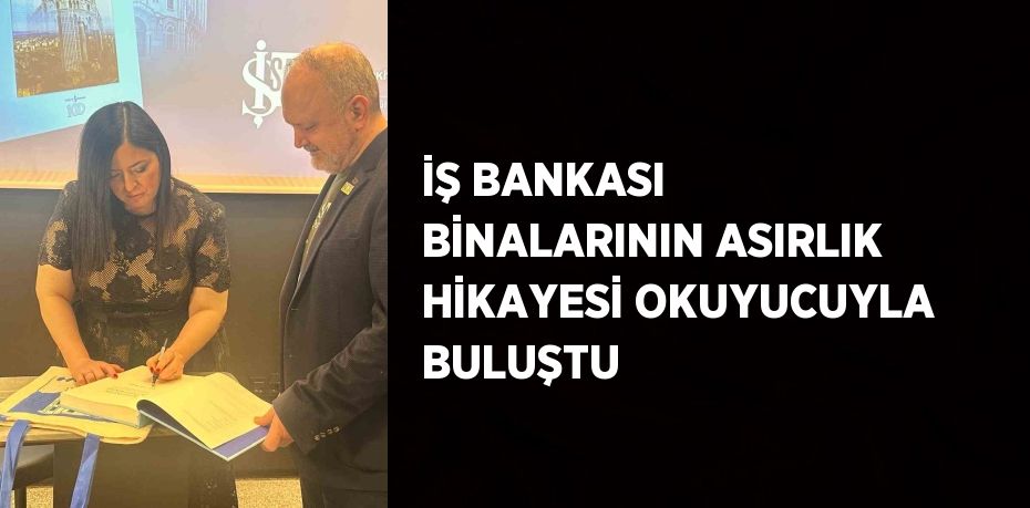 İŞ BANKASI BİNALARININ ASIRLIK HİKAYESİ OKUYUCUYLA BULUŞTU