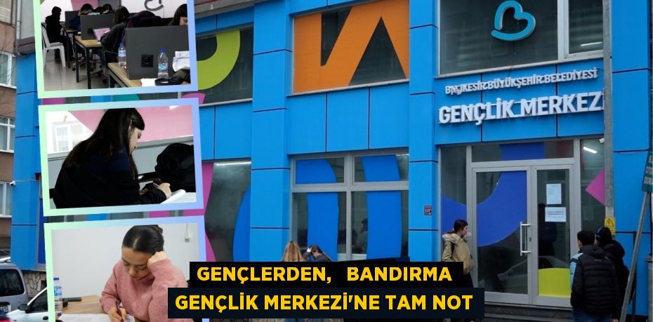 GENÇLERDEN,   BANDIRMA GENÇLİK MERKEZİ’NE TAM NOT