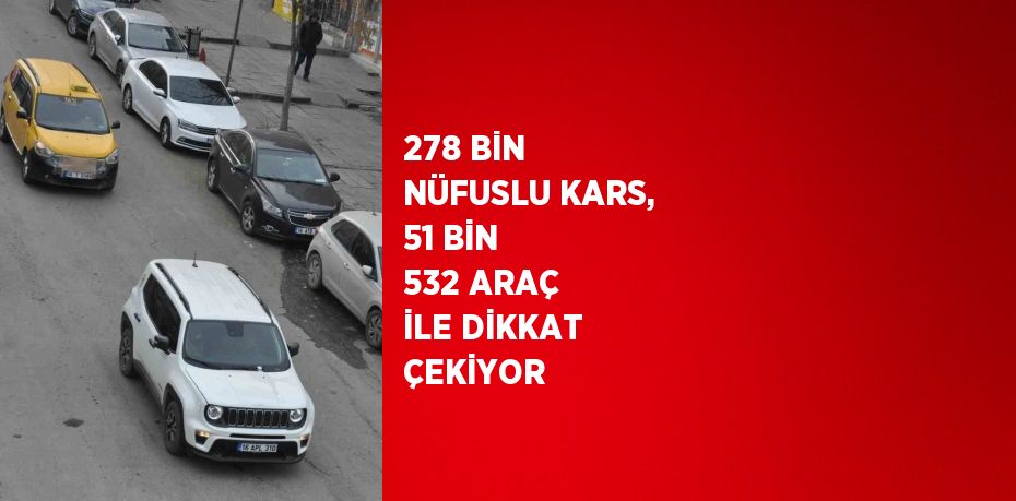 278 BİN NÜFUSLU KARS, 51 BİN 532 ARAÇ İLE DİKKAT ÇEKİYOR