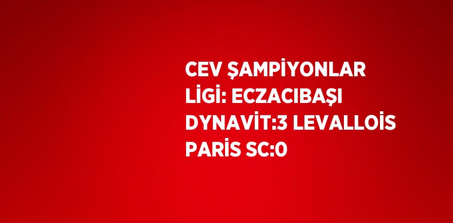 CEV ŞAMPİYONLAR LİGİ: ECZACIBAŞI DYNAVİT:3 LEVALLOİS PARİS SC:0