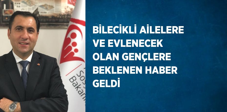 BİLECİKLİ AİLELERE VE EVLENECEK OLAN GENÇLERE BEKLENEN HABER GELDİ