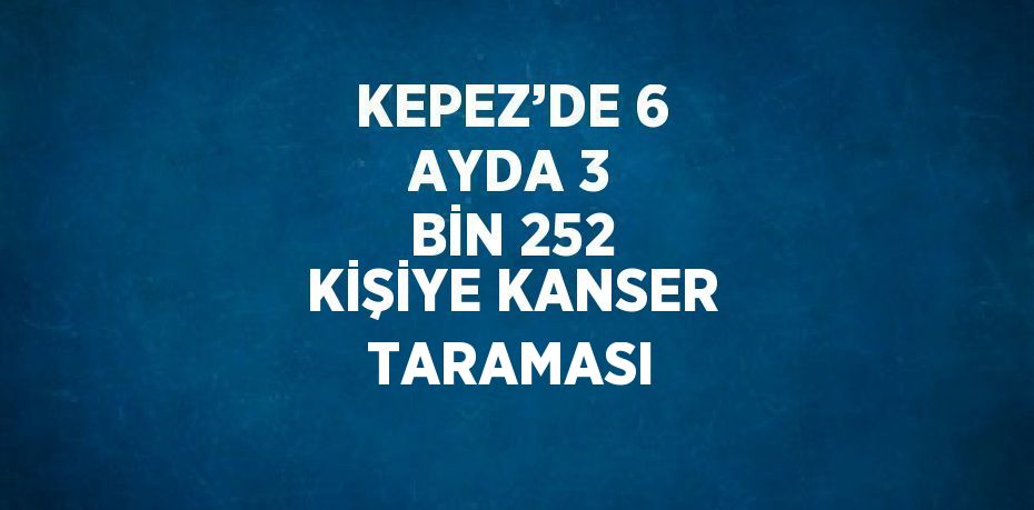 KEPEZ’DE 6 AYDA 3 BİN 252 KİŞİYE KANSER TARAMASI