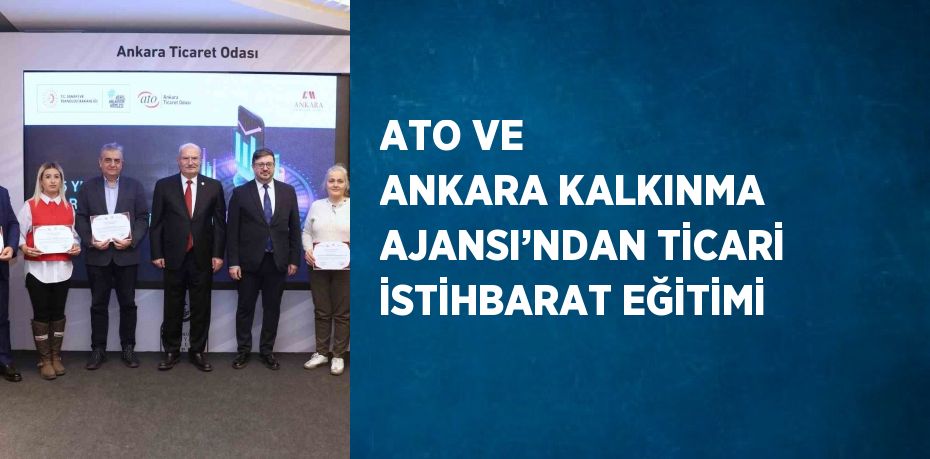 ATO VE ANKARA KALKINMA AJANSI’NDAN TİCARİ İSTİHBARAT EĞİTİMİ