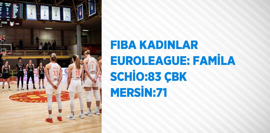 FIBA KADINLAR EUROLEAGUE: FAMİLA SCHİO:83 ÇBK MERSİN:71