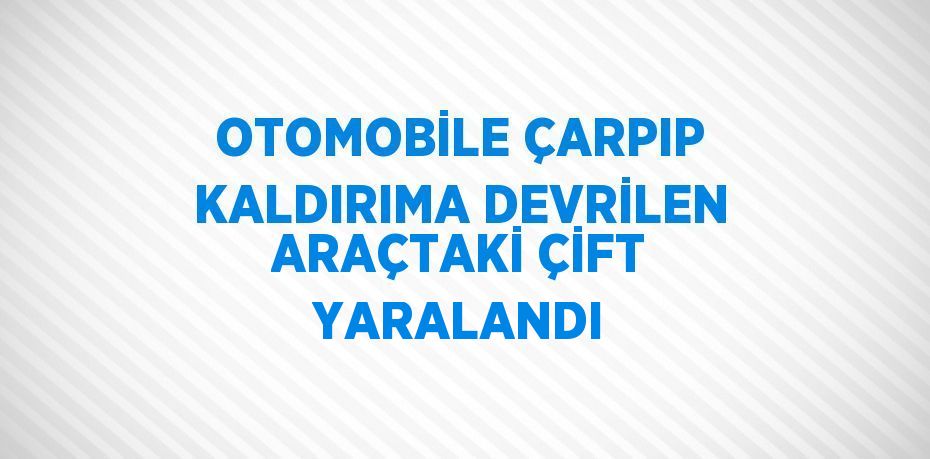 OTOMOBİLE ÇARPIP KALDIRIMA DEVRİLEN ARAÇTAKİ ÇİFT YARALANDI