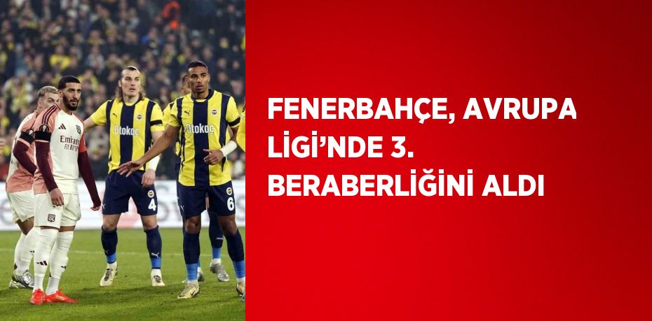 FENERBAHÇE, AVRUPA LİGİ’NDE 3. BERABERLİĞİNİ ALDI