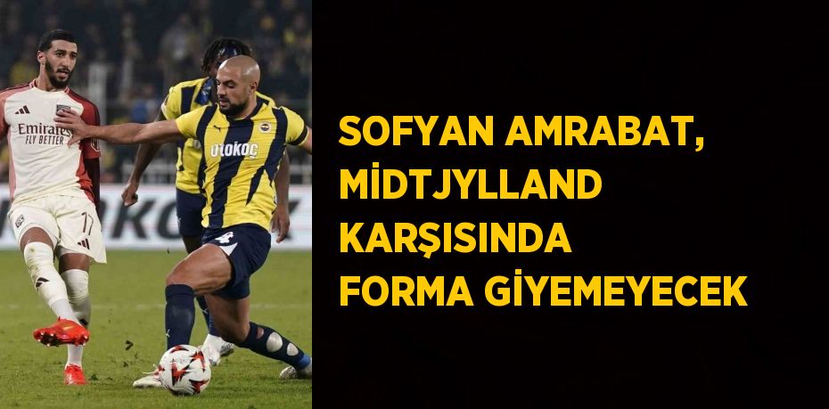 SOFYAN AMRABAT, MİDTJYLLAND KARŞISINDA FORMA GİYEMEYECEK