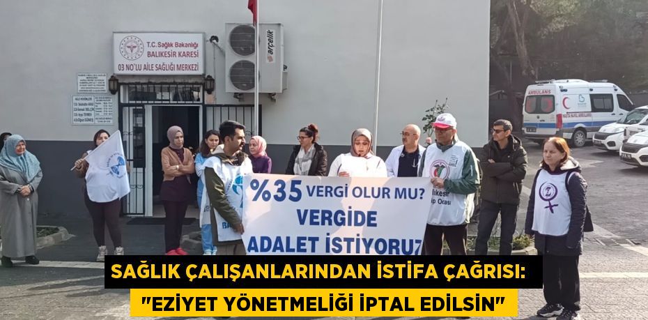 SAĞLIK ÇALIŞANLARINDAN İSTİFA ÇAĞRISI:   "EZİYET YÖNETMELİĞİ İPTAL EDİLSİN"