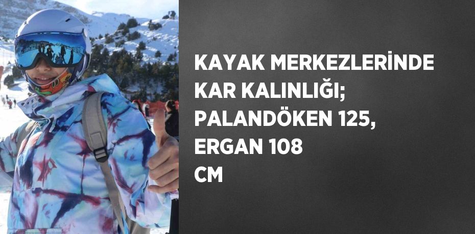 KAYAK MERKEZLERİNDE KAR KALINLIĞI; PALANDÖKEN 125, ERGAN 108 CM