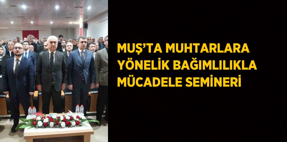 MUŞ’TA MUHTARLARA YÖNELİK BAĞIMLILIKLA MÜCADELE SEMİNERİ