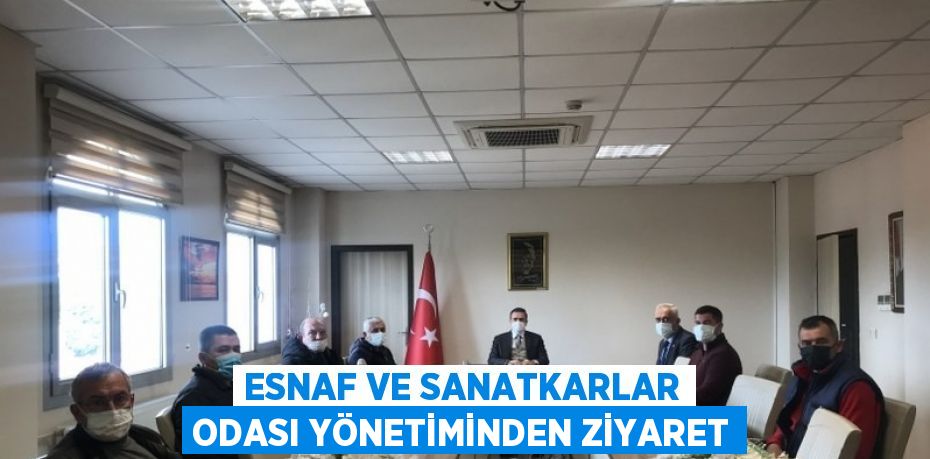 ESNAF VE SANATKARLAR ODASI YÖNETİMİNDEN ZİYARET