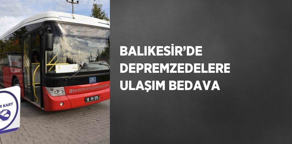 BALIKESİR’DE DEPREMZEDELERE ULAŞIM BEDAVA