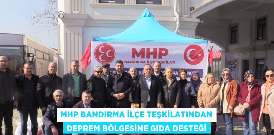 MHP BANDIRMA İLÇE TEŞKİLATINDAN DEPREM BÖLGESİNE GIDA DESTEĞİ