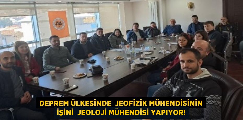 DEPREM ÜLKESİNDE  JEOFİZİK MÜHENDİSİNİN İŞİNİ  JEOLOJİ MÜHENDİSİ YAPIYOR!