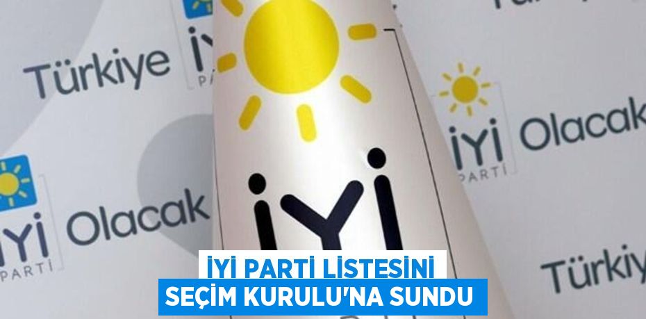 İYİ PARTİ LİSTESİNİ SEÇİM KURULU’NA SUNDU