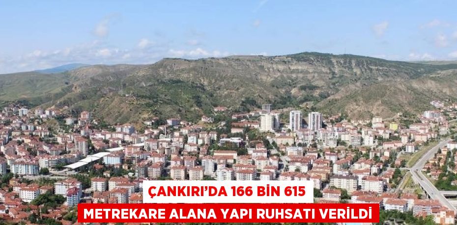 ÇANKIRI’DA 166 BİN 615 METREKARE ALANA YAPI RUHSATI VERİLDİ