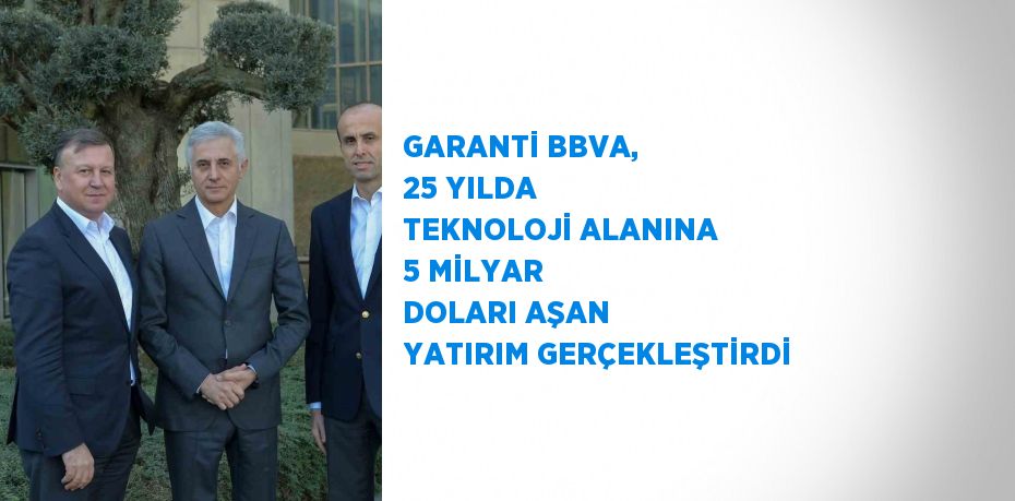 GARANTİ BBVA, 25 YILDA TEKNOLOJİ ALANINA 5 MİLYAR DOLARI AŞAN YATIRIM GERÇEKLEŞTİRDİ