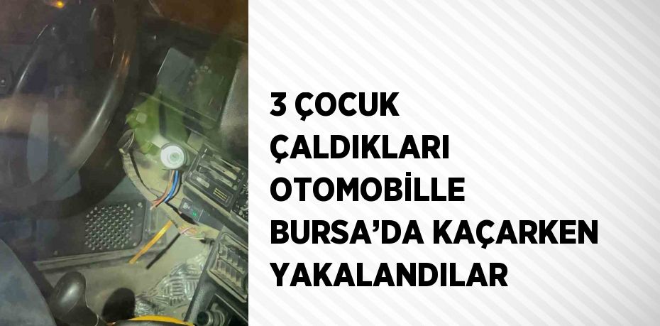 3 ÇOCUK ÇALDIKLARI OTOMOBİLLE BURSA’DA KAÇARKEN YAKALANDILAR