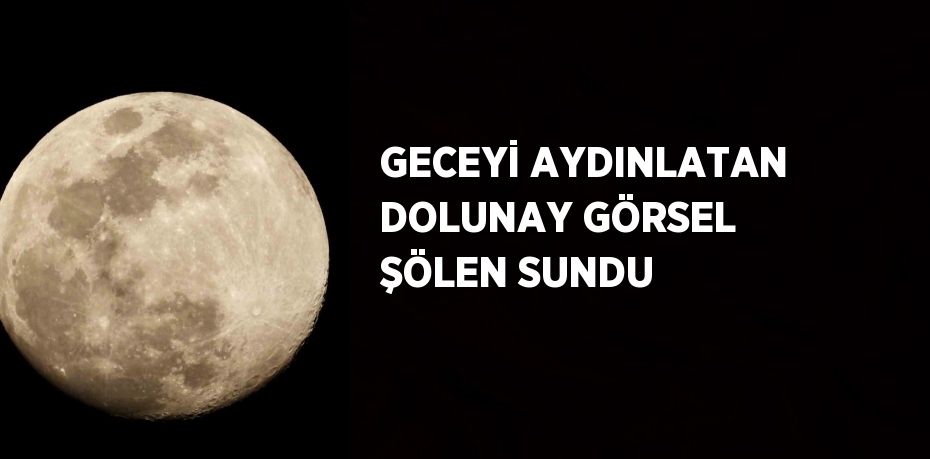 GECEYİ AYDINLATAN DOLUNAY GÖRSEL ŞÖLEN SUNDU