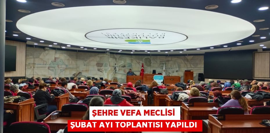 ŞEHRE VEFA MECLİSİ ŞUBAT AYI TOPLANTISI YAPILDI