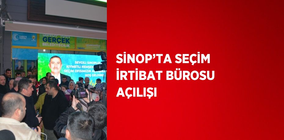 SİNOP’TA SEÇİM İRTİBAT BÜROSU AÇILIŞI