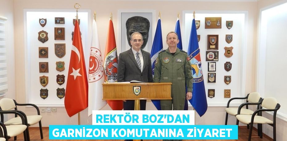 REKTÖR BOZ’DAN GARNİZON KOMUTANINA ZİYARET