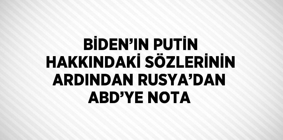 BİDEN’IN PUTİN HAKKINDAKİ SÖZLERİNİN ARDINDAN RUSYA’DAN ABD’YE NOTA