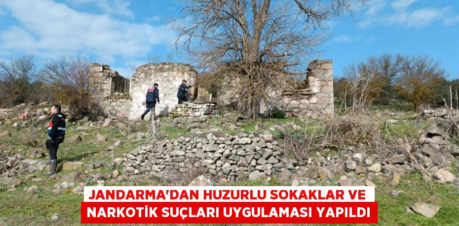 JANDARMA’DAN HUZURLU SOKAKLAR VE NARKOTİK SUÇLARI UYGULAMASI YAPILDI