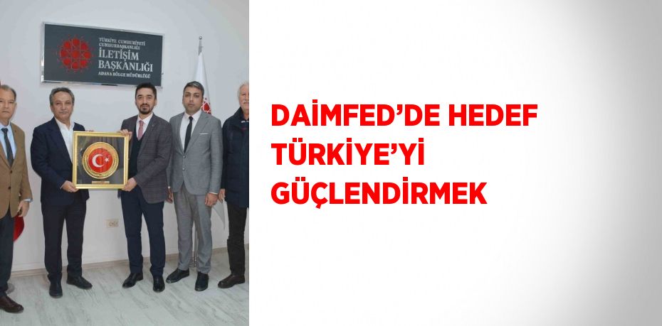 DAİMFED’DE HEDEF TÜRKİYE’Yİ GÜÇLENDİRMEK