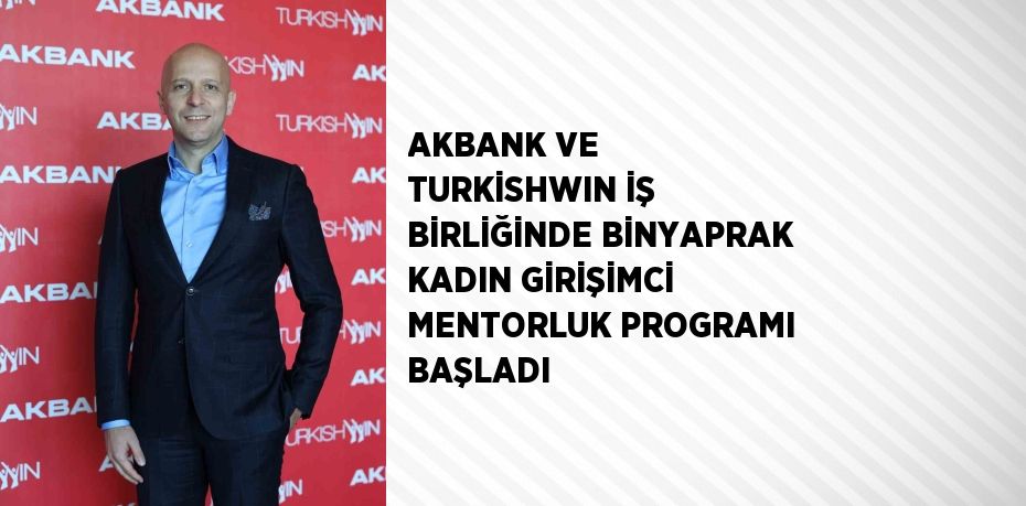 AKBANK VE TURKİSHWIN İŞ BİRLİĞİNDE BİNYAPRAK KADIN GİRİŞİMCİ MENTORLUK PROGRAMI BAŞLADI