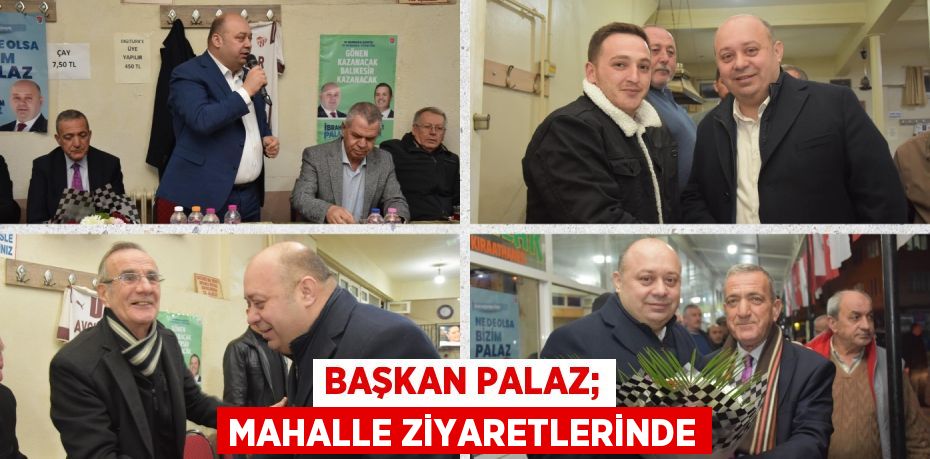 BAŞKAN PALAZ; MAHALLE ZİYARETLERİNDE