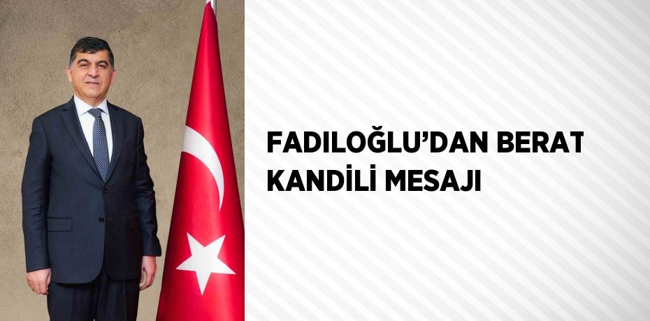 FADILOĞLU’DAN BERAT KANDİLİ MESAJI